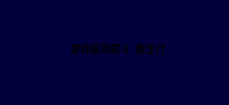 奥特银河格斗 新生代英雄 普通话